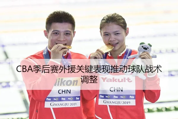 CBA季后赛外援关键表现推动球队战术调整